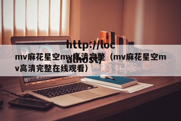 mv麻花星空mv高清完整(mv麻花星空mv高清完整在线观看)