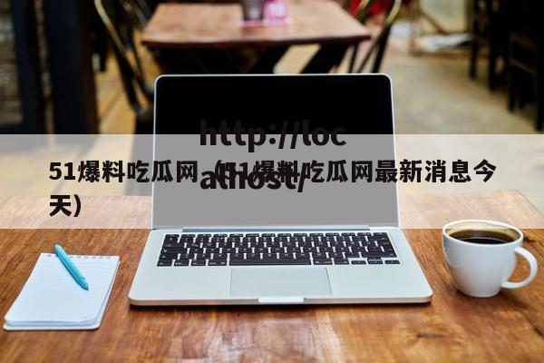 51爆料吃瓜网(51爆料吃瓜网最新消息今天)