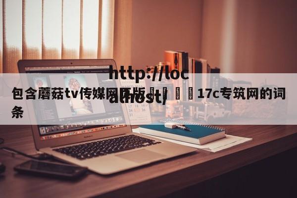 包含蘑菇tv传媒网页版🌈17c专筑网的词条
