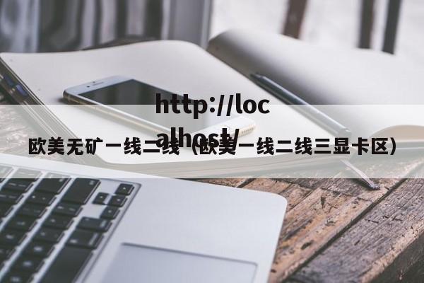 欧美无矿一线二线(欧美一线二线三显卡区)